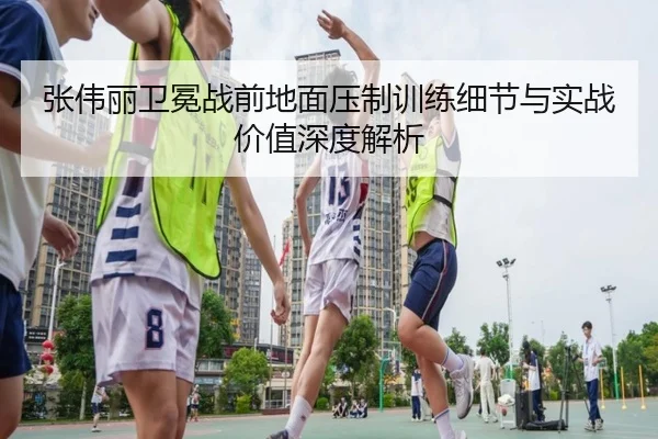 张伟丽卫冕战前地面压制训练细节与实战价值深度解析